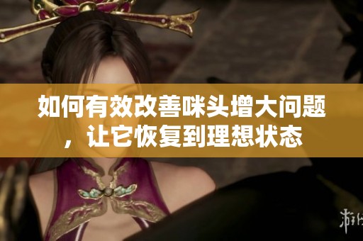 如何有效改善咪头增大问题，让它恢复到理想状态