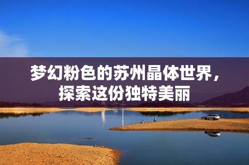 梦幻粉色的苏州晶体世界，探索这份独特美丽