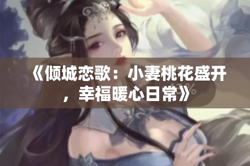 《倾城恋歌：小妻桃花盛开，幸福暖心日常》