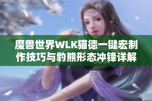 魔兽世界WLK猫德一键宏制作技巧与豹熊形态冲锋详解
