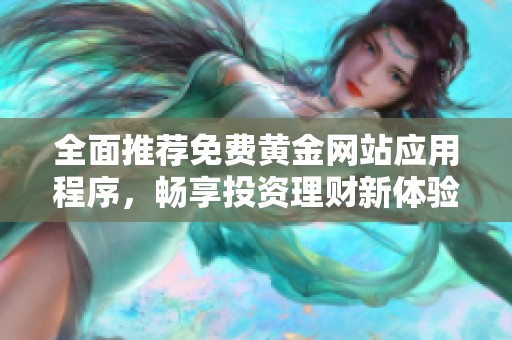 全面推荐免费黄金网站应用程序，畅享投资理财新体验