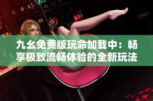 九幺免费版玩命加载中：畅享极致流畅体验的全新玩法