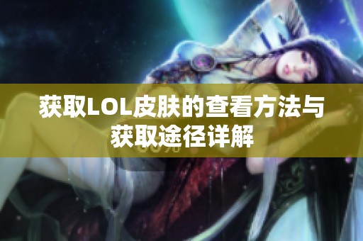获取LOL皮肤的查看方法与获取途径详解