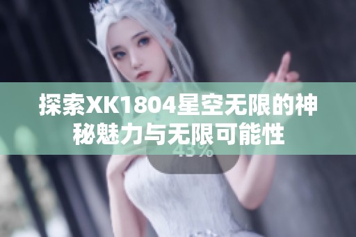 探索XK1804星空无限的神秘魅力与无限可能性