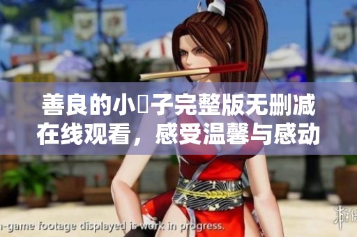 善良的小峓子完整版无删减在线观看，感受温馨与感动