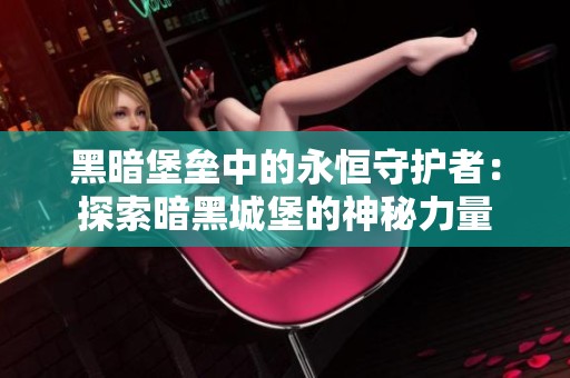 黑暗堡垒中的永恒守护者：探索暗黑城堡的神秘力量