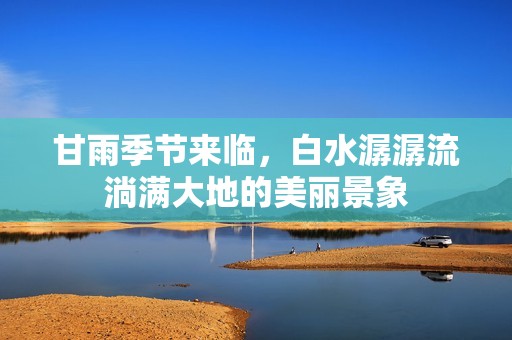 甘雨季节来临，白水潺潺流淌满大地的美丽景象