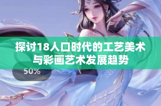 探讨18人口时代的工艺美术与彩画艺术发展趋势