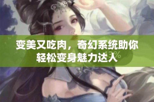 变美又吃肉，奇幻系统助你轻松变身魅力达人