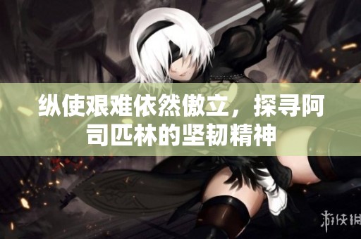 纵使艰难依然傲立，探寻阿司匹林的坚韧精神