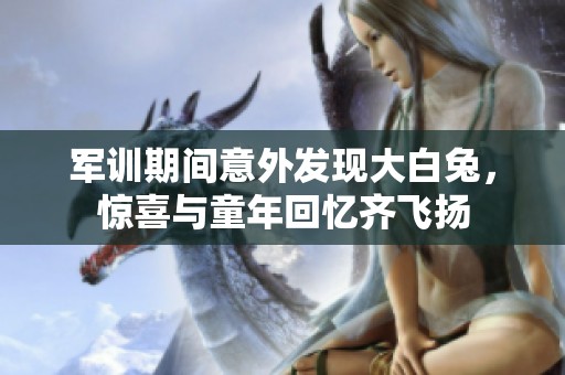 军训期间意外发现大白兔，惊喜与童年回忆齐飞扬