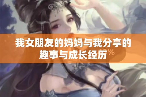 我女朋友的妈妈与我分享的趣事与成长经历