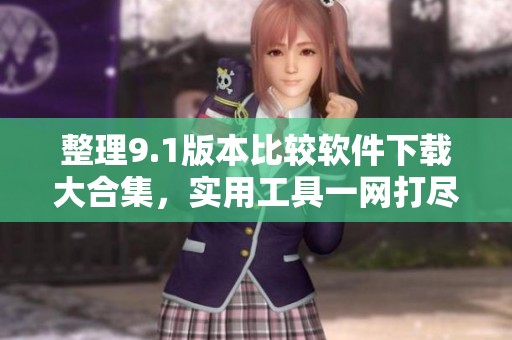 整理9.1版本比较软件下载大合集，实用工具一网打尽