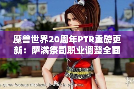 魔兽世界20周年PTR重磅更新：萨满祭司职业调整全面解析