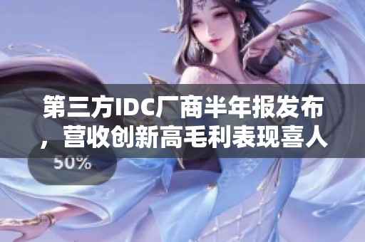 第三方IDC厂商半年报发布，营收创新高毛利表现喜人