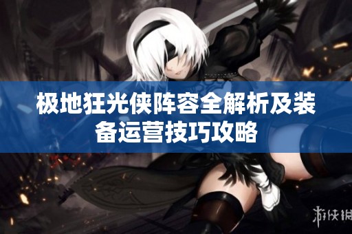 极地狂光侠阵容全解析及装备运营技巧攻略