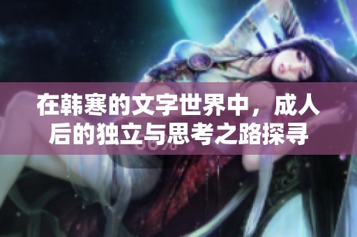 在韩寒的文字世界中，成人后的独立与思考之路探寻