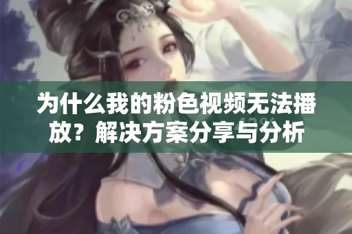 为什么我的粉色视频无法播放？解决方案分享与分析