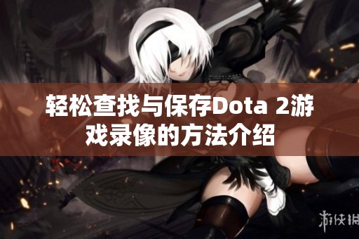 轻松查找与保存Dota 2游戏录像的方法介绍