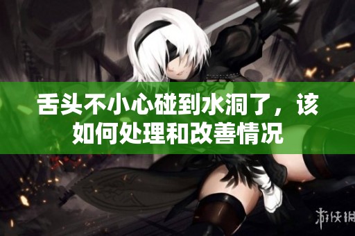 舌头不小心碰到水洞了，该如何处理和改善情况