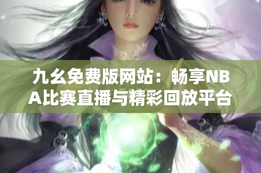 九幺免费版网站：畅享NBA比赛直播与精彩回放平台