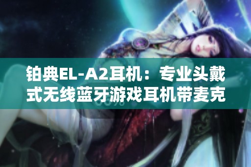 铂典EL-A2耳机：专业头戴式无线蓝牙游戏耳机带麦克风设计