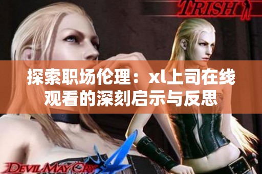 探索职场伦理：xl上司在线观看的深刻启示与反思