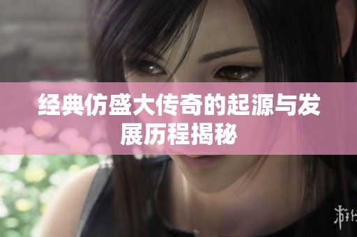 经典仿盛大传奇的起源与发展历程揭秘