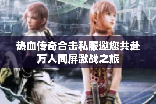热血传奇合击私服邀您共赴万人同屏激战之旅
