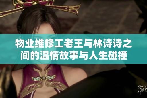 物业维修工老王与林诗诗之间的温情故事与人生碰撞