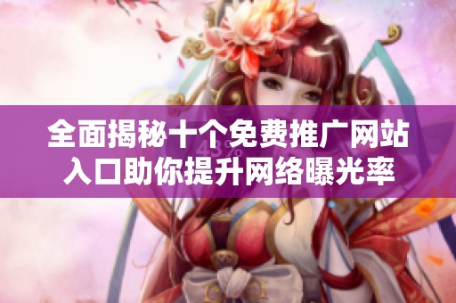 全面揭秘十个免费推广网站入口助你提升网络曝光率