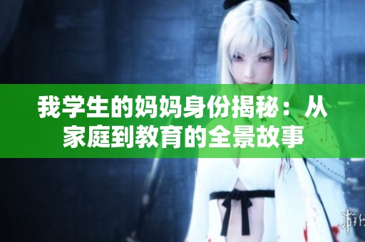 我学生的妈妈身份揭秘：从家庭到教育的全景故事