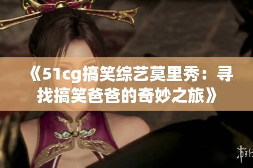 《51cg搞笑综艺莫里秀：寻找搞笑爸爸的奇妙之旅》