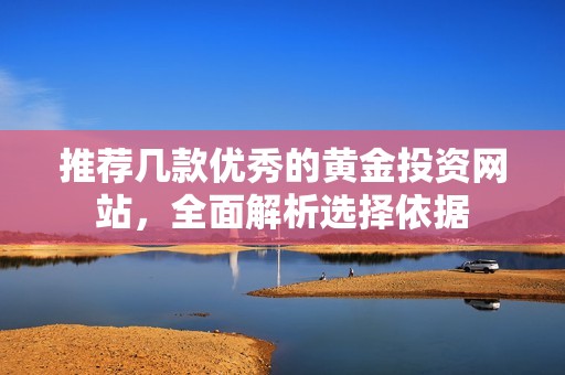 推荐几款优秀的黄金投资网站，全面解析选择依据