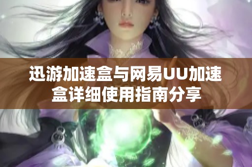 迅游加速盒与网易UU加速盒详细使用指南分享