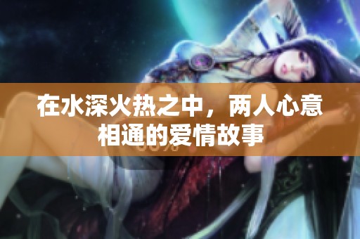 在水深火热之中，两人心意相通的爱情故事