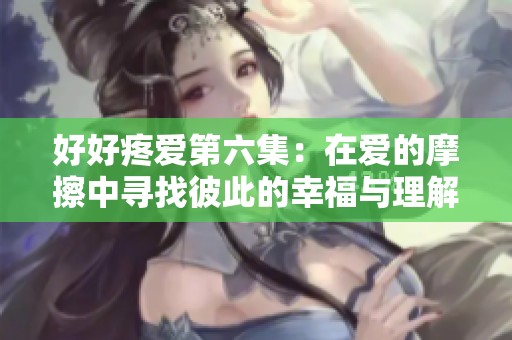 好好疼爱第六集：在爱的摩擦中寻找彼此的幸福与理解