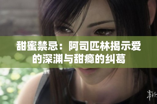 甜蜜禁忌：阿司匹林揭示爱的深渊与甜瘾的纠葛