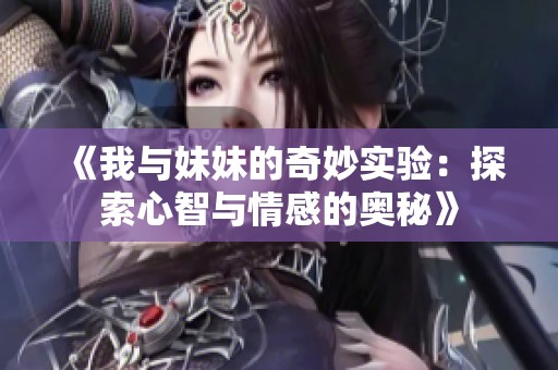 《我与妹妹的奇妙实验：探索心智与情感的奥秘》
