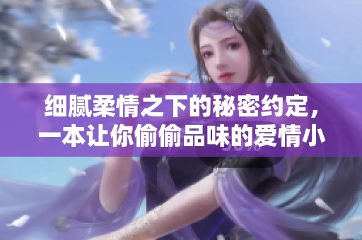 细腻柔情之下的秘密约定，一本让你偷偷品味的爱情小说