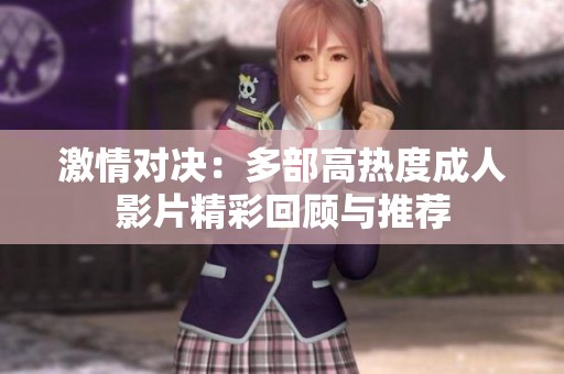 激情对决：多部高热度成人影片精彩回顾与推荐