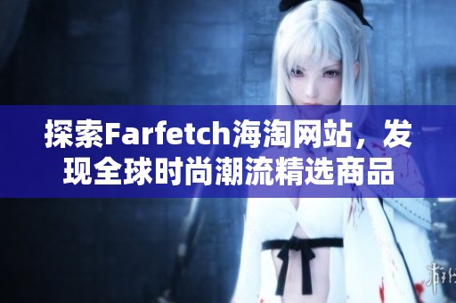 探索Farfetch海淘网站，发现全球时尚潮流精选商品