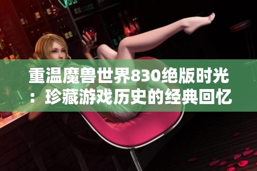 重温魔兽世界830绝版时光：珍藏游戏历史的经典回忆
