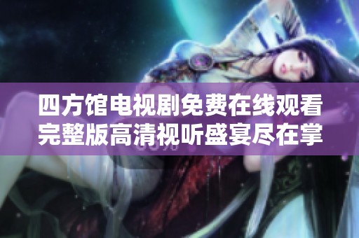 四方馆电视剧免费在线观看完整版高清视听盛宴尽在掌握