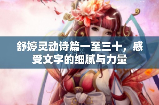 舒婷灵动诗篇一至三十，感受文字的细腻与力量