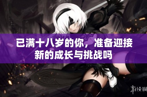 已满十八岁的你，准备迎接新的成长与挑战吗