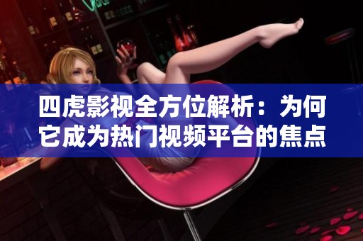 四虎影视全方位解析：为何它成为热门视频平台的焦点