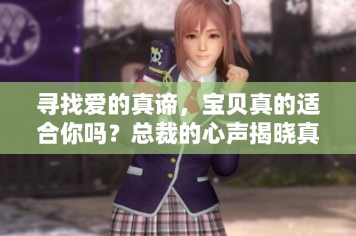 寻找爱的真谛，宝贝真的适合你吗？总裁的心声揭晓真相