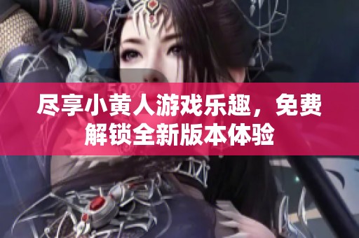 尽享小黄人游戏乐趣，免费解锁全新版本体验