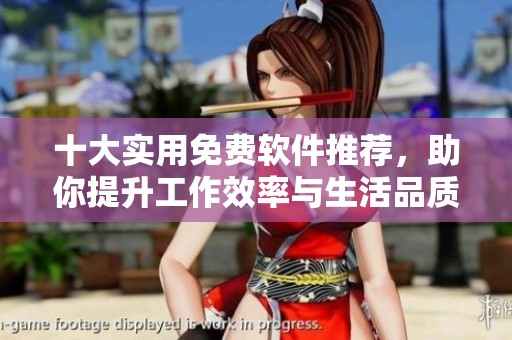 十大实用免费软件推荐，助你提升工作效率与生活品质
